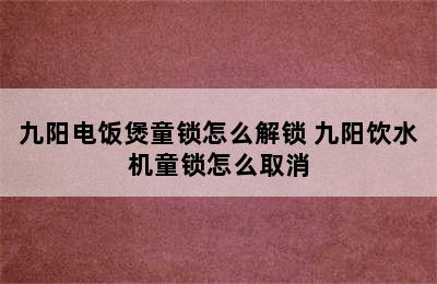 九阳电饭煲童锁怎么解锁 九阳饮水机童锁怎么取消